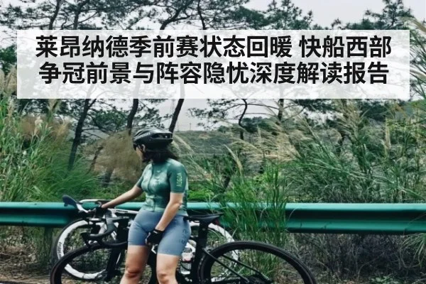 莱昂纳德季前赛状态回暖 快船西部争冠前景与阵容隐忧深度解读报告