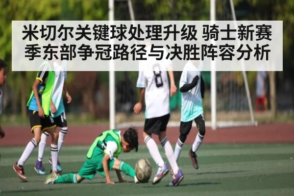 米切尔关键球处理升级 骑士新赛季东部争冠路径与决胜阵容分析